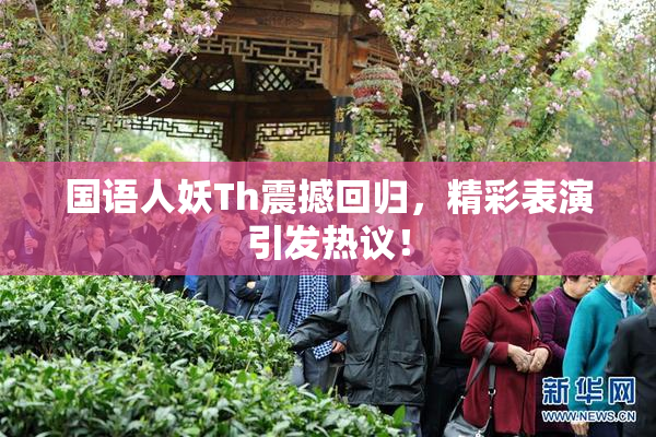 国语人妖Th震撼回归，精彩表演引发热议！