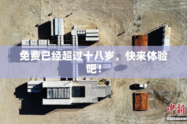 免费已经超过十八岁，快来体验吧！