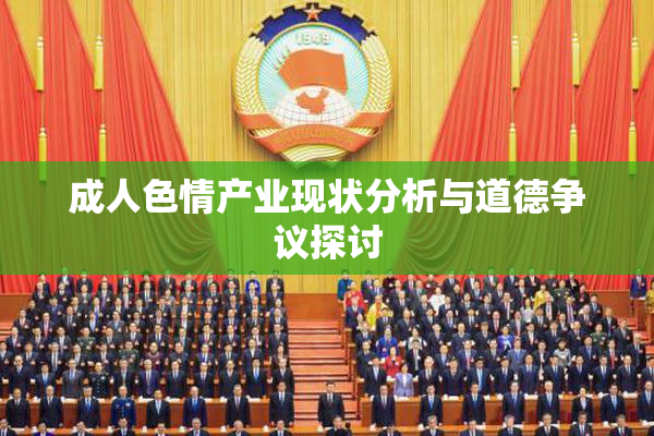 成人色情产业现状分析与道德争议探讨