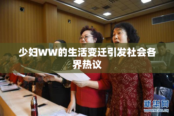 少妇WW的生活变迁引发社会各界热议