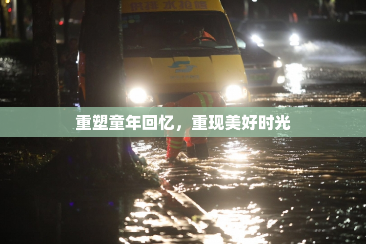 重塑童年回忆，重现美好时光