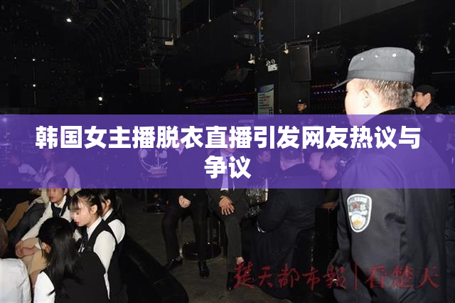 韩国女主播脱衣直播引发网友热议与争议