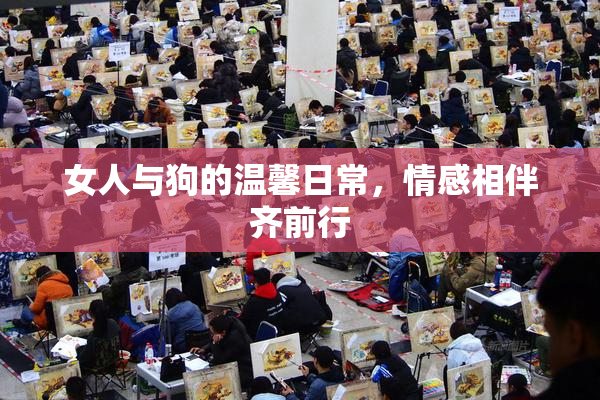 女人与狗的温馨日常，情感相伴齐前行