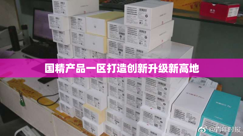 国精产品一区打造创新升级新高地