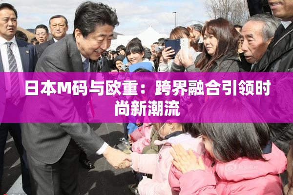 日本M码与欧重：跨界融合引领时尚新潮流