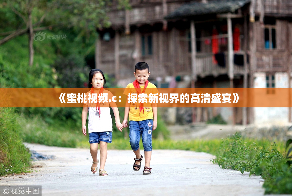 《蜜桃视频.c：探索新视界的高清盛宴》