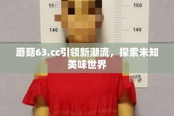蘑菇63.㏄引领新潮流，探索未知美味世界