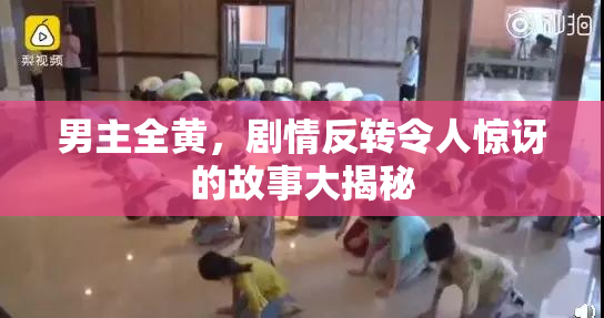 男主全黄，剧情反转令人惊讶的故事大揭秘