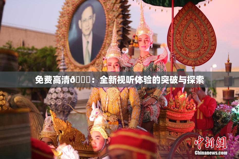 免费高清🔞：全新视听体验的突破与探索