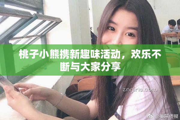 桃子小熊携新趣味活动，欢乐不断与大家分享