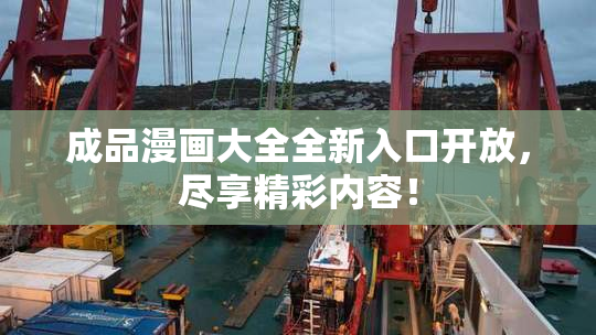 成品漫画大全全新入口开放，尽享精彩内容！