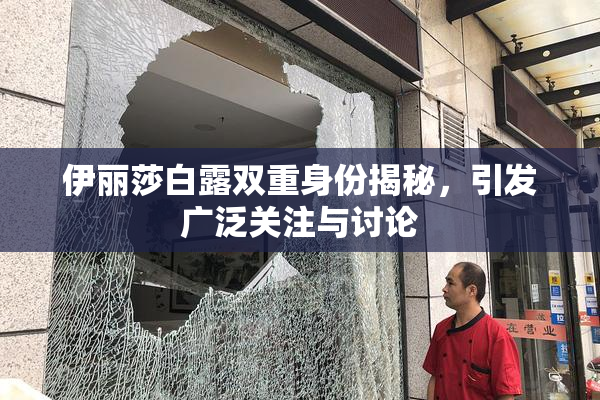 伊丽莎白露双重身份揭秘，引发广泛关注与讨论