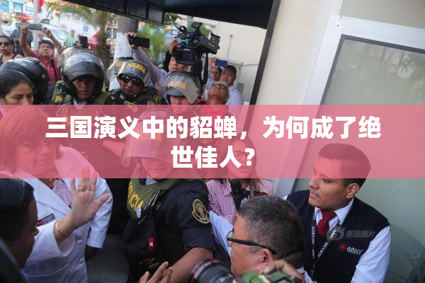 三国演义中的貂蝉，为何成了绝世佳人？