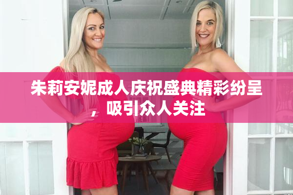 朱莉安妮成人庆祝盛典精彩纷呈，吸引众人关注