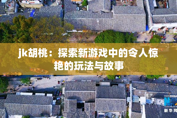jk胡桃：探索新游戏中的令人惊艳的玩法与故事