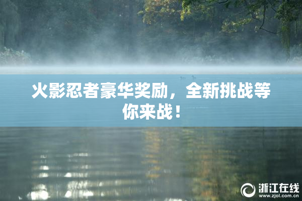 火影忍者豪华奖励，全新挑战等你来战！