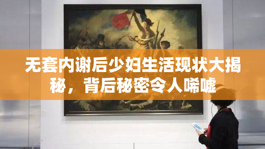 无套内谢后少妇生活现状大揭秘，背后秘密令人唏嘘