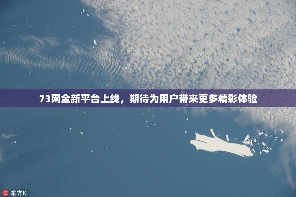 73网全新平台上线，期待为用户带来更多精彩体验