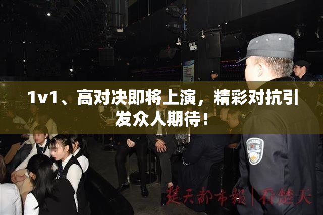 1v1、高对决即将上演，精彩对抗引发众人期待！