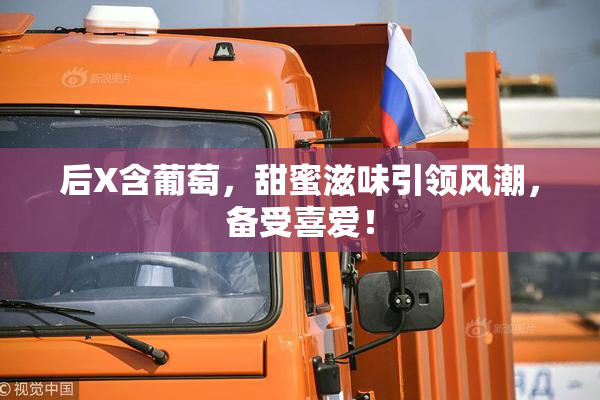 后X含葡萄，甜蜜滋味引领风潮，备受喜爱！