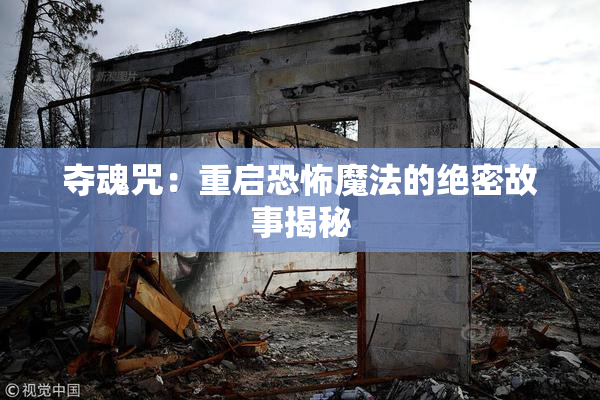 夺魂咒：重启恐怖魔法的绝密故事揭秘