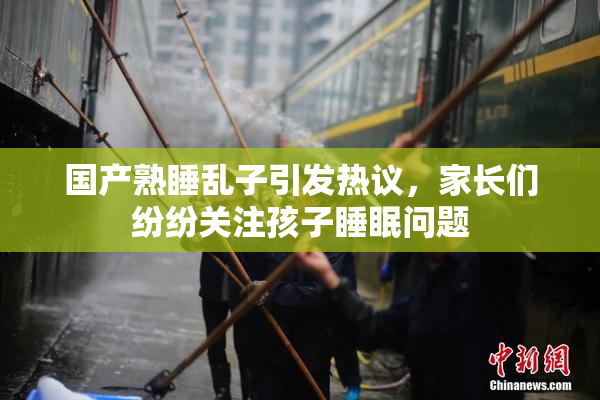 国产熟睡乱子引发热议，家长们纷纷关注孩子睡眠问题