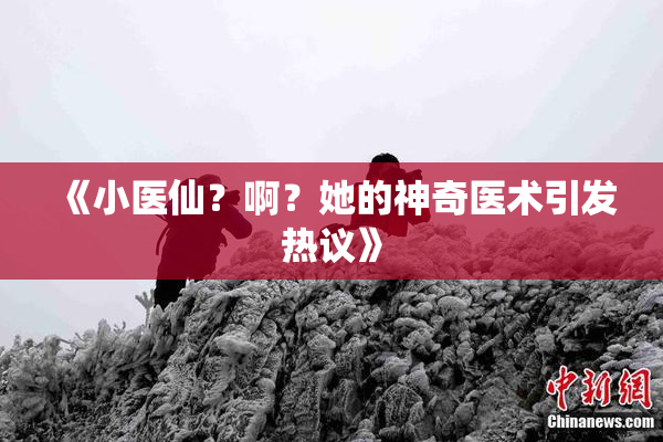 《小医仙？啊？她的神奇医术引发热议》
