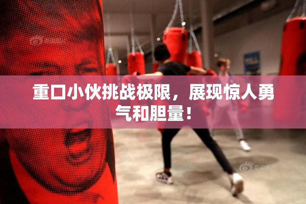 重口小伙挑战极限，展现惊人勇气和胆量！