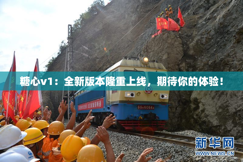 糖心v1：全新版本隆重上线，期待你的体验！