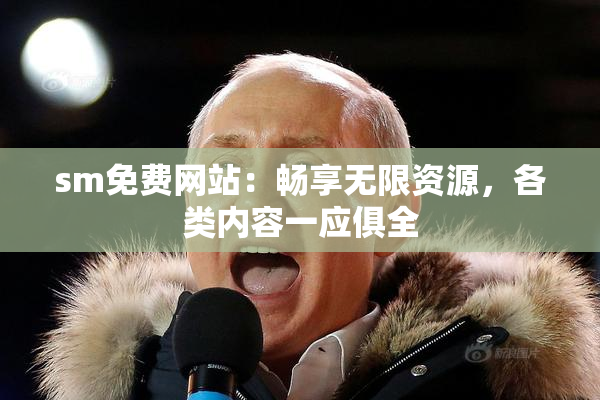 sm免费网站：畅享无限资源，各类内容一应俱全