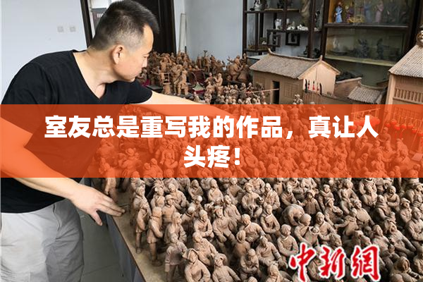 室友总是重写我的作品，真让人头疼！