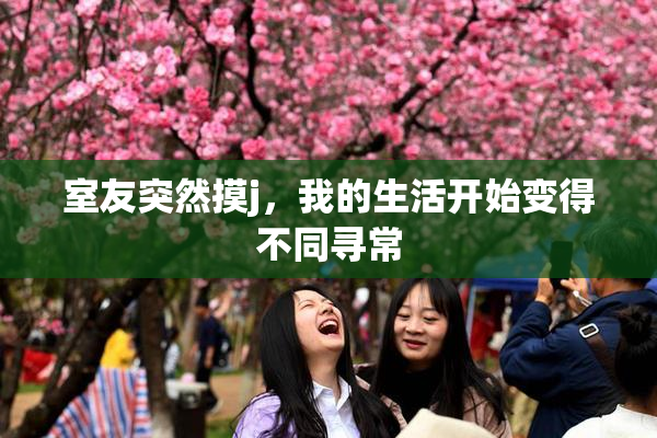 室友突然摸j，我的生活开始变得不同寻常