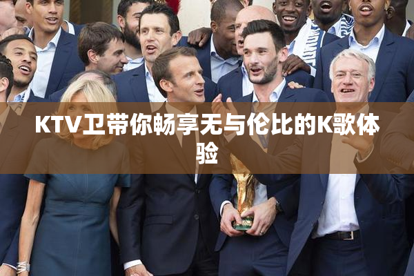 KTV卫带你畅享无与伦比的K歌体验