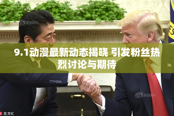 9.1动漫最新动态揭晓 引发粉丝热烈讨论与期待