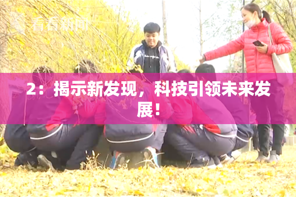2：揭示新发现，科技引领未来发展！