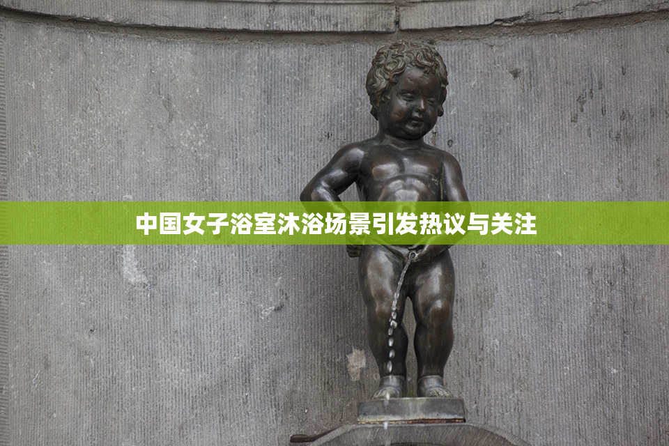 中国女子浴室沐浴场景引发热议与关注
