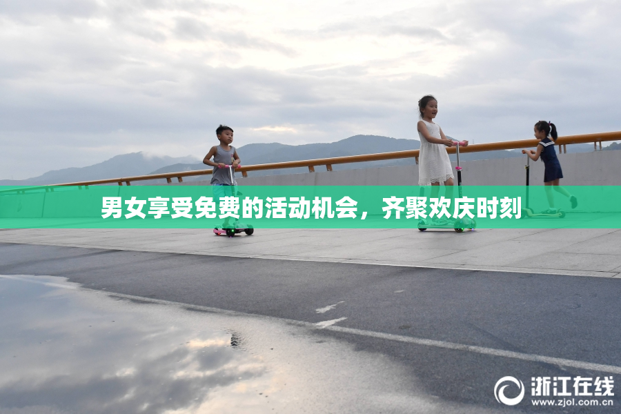 男女享受免费的活动机会，齐聚欢庆时刻
