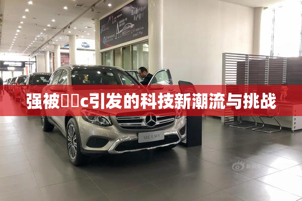 强被❌‌c引发的科技新潮流与挑战