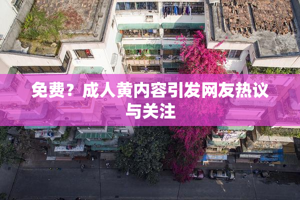 免费？成人黄内容引发网友热议与关注