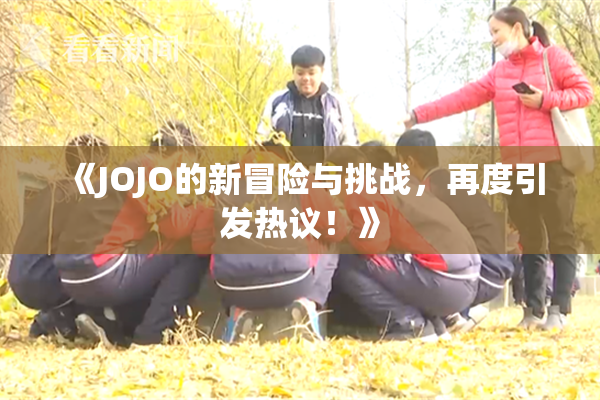 《JOJO的新冒险与挑战，再度引发热议！》