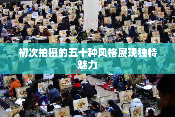 初次拍摄的五十种风格展现独特魅力