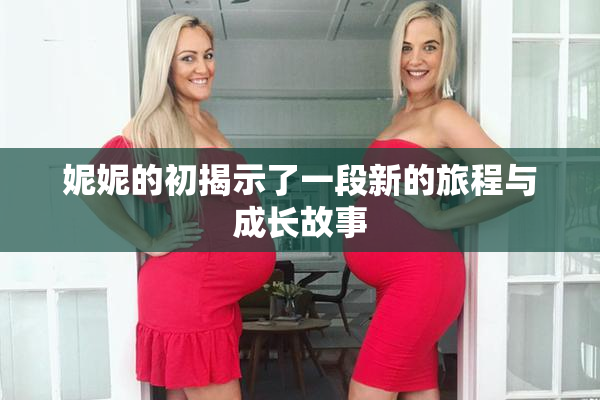 妮妮的初揭示了一段新的旅程与成长故事