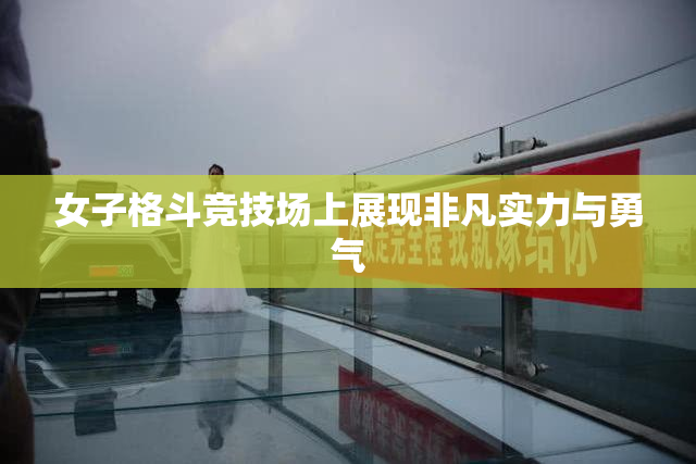 女子格斗竞技场上展现非凡实力与勇气