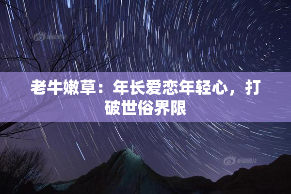 老牛嫩草：年长爱恋年轻心，打破世俗界限