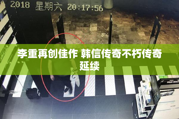 李重再创佳作 韩信传奇不朽传奇延续