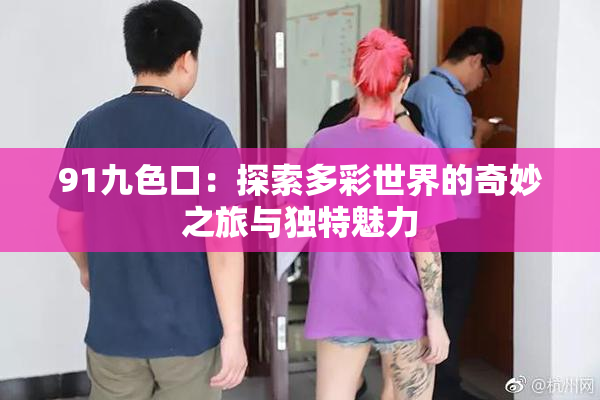 91九色口：探索多彩世界的奇妙之旅与独特魅力