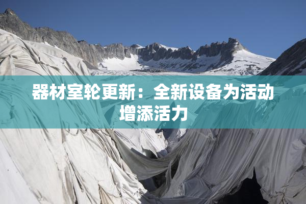 器材室轮更新：全新设备为活动增添活力