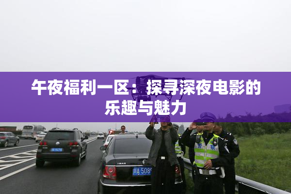 午夜福利一区：探寻深夜电影的乐趣与魅力