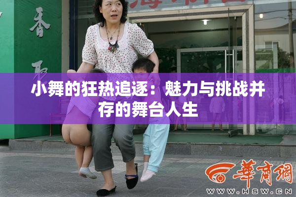 小舞的狂热追逐：魅力与挑战并存的舞台人生