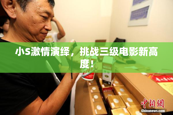 小S激情演绎，挑战三级电影新高度！